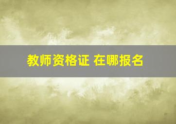 教师资格证 在哪报名